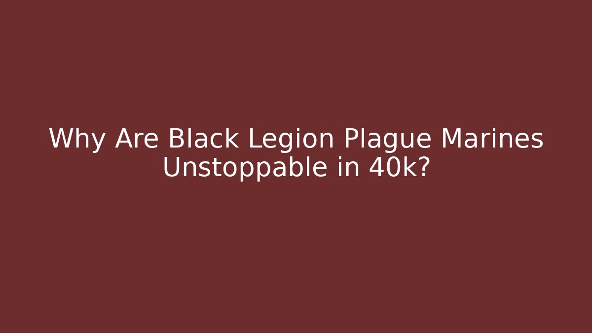 Why Are Black Legion Plague Marines Unstoppable in 40k?