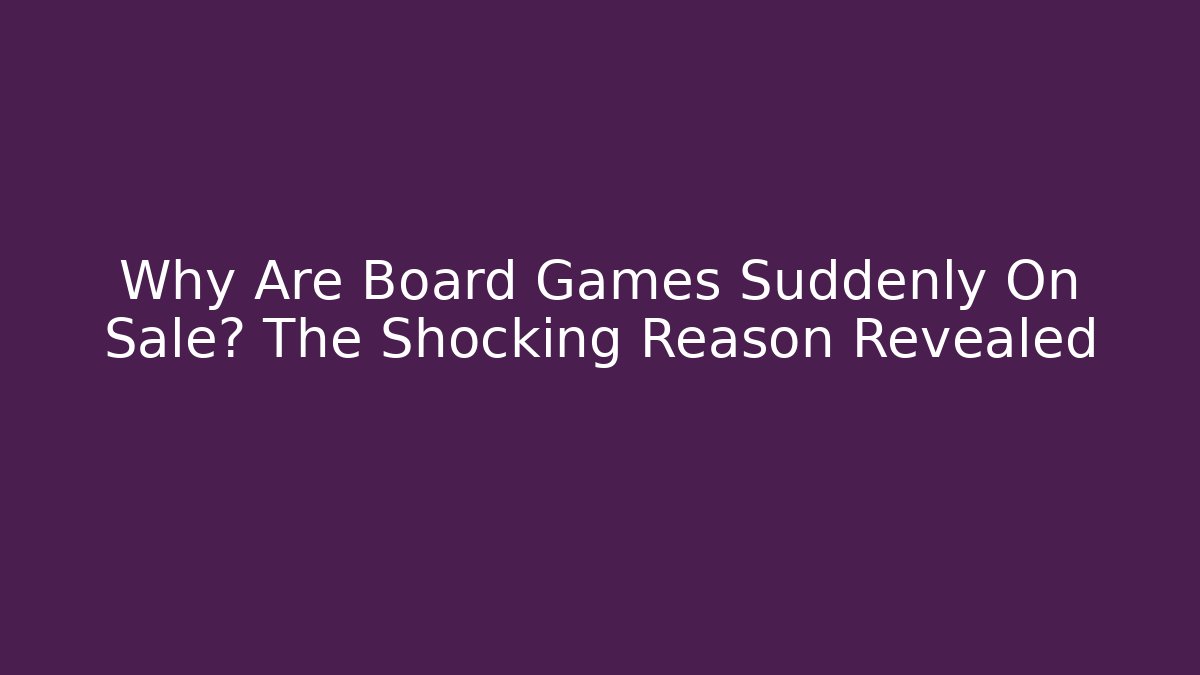 Why Are Board Games Suddenly On Sale? The Shocking Reason Revealed