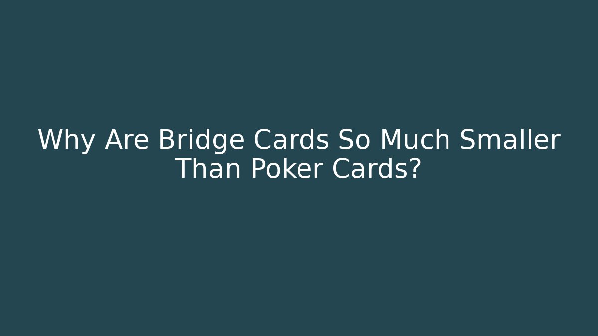 Why Are Bridge Cards So Much Smaller Than Poker Cards?