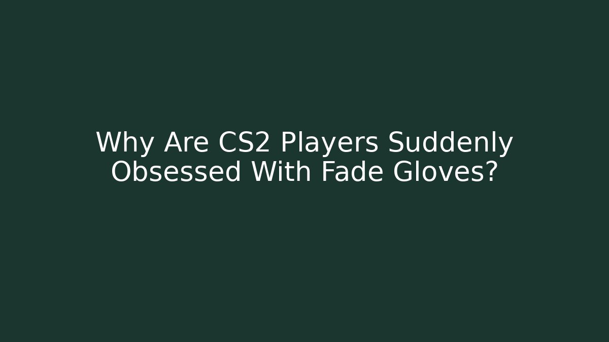 Why Are CS2 Players Suddenly Obsessed With Fade Gloves?