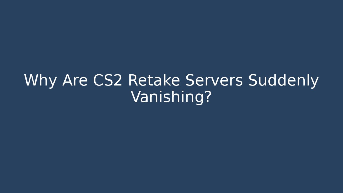 Why Are CS2 Retake Servers Suddenly Vanishing?