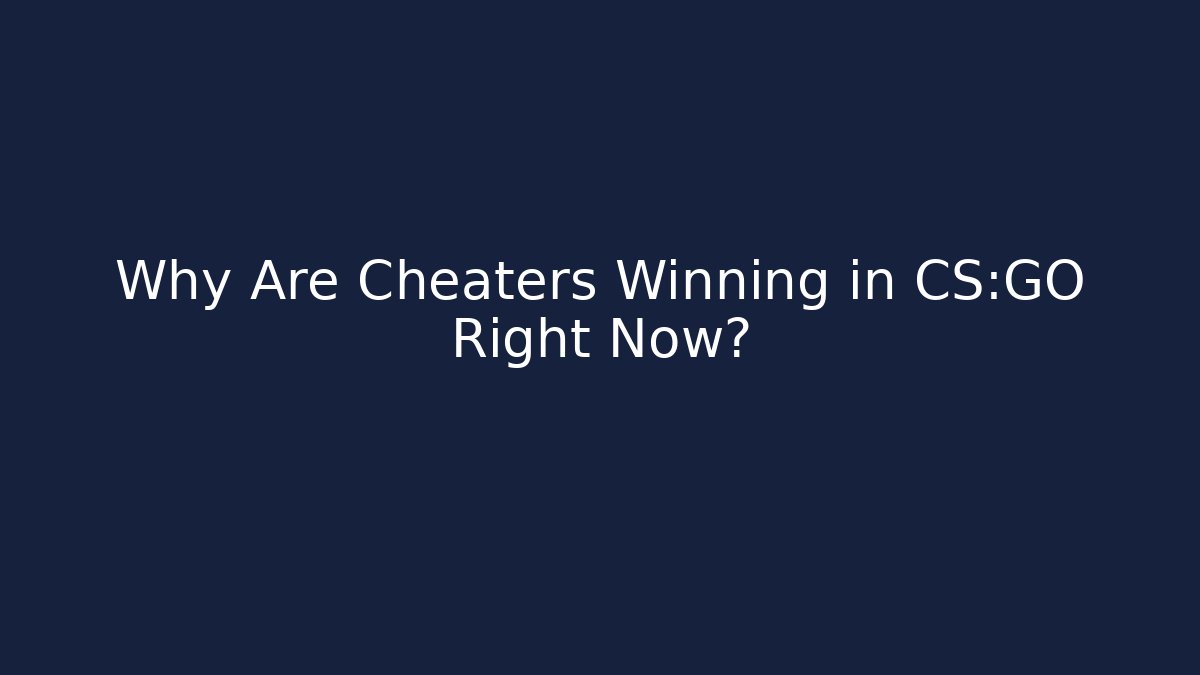 Why Are Cheaters Winning in CS:GO Right Now?