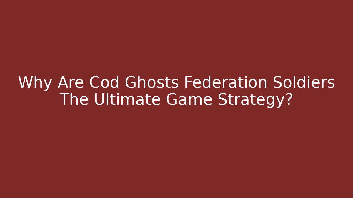 Why Are Cod Ghosts Federation Soldiers The Ultimate Game Strategy?