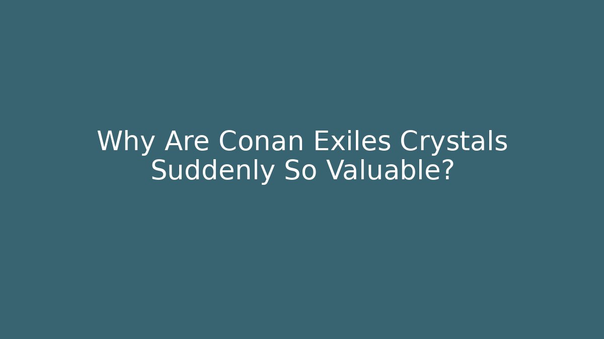 Why Are Conan Exiles Crystals Suddenly So Valuable?