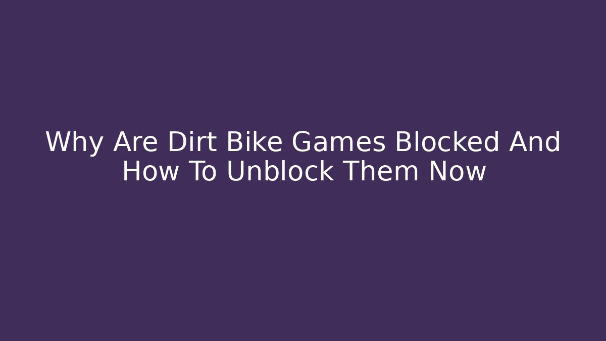 Why Are Dirt Bike Games Blocked And How To Unblock Them Now