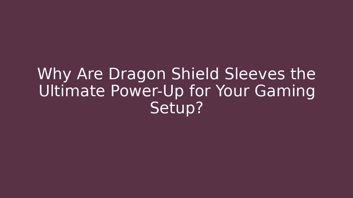 Why Are Dragon Shield Sleeves the Ultimate Power-Up for Your Gaming Setup?