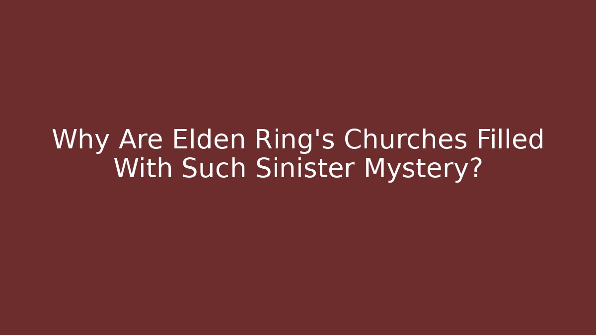 Why Are Elden Ring's Churches Filled With Such Sinister Mystery?