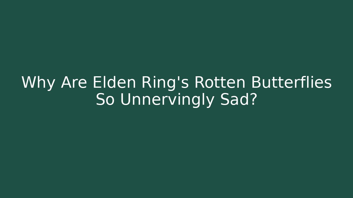 Why Are Elden Ring's Rotten Butterflies So Unnervingly Sad?
