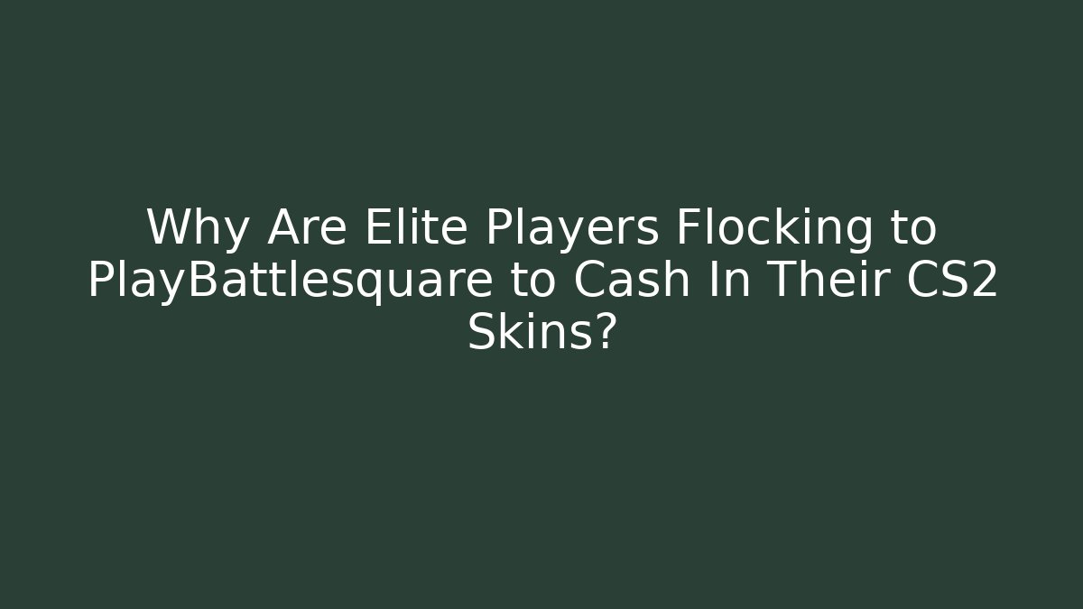 Why Are Elite Players Flocking to PlayBattlesquare to Cash In Their CS2 Skins?