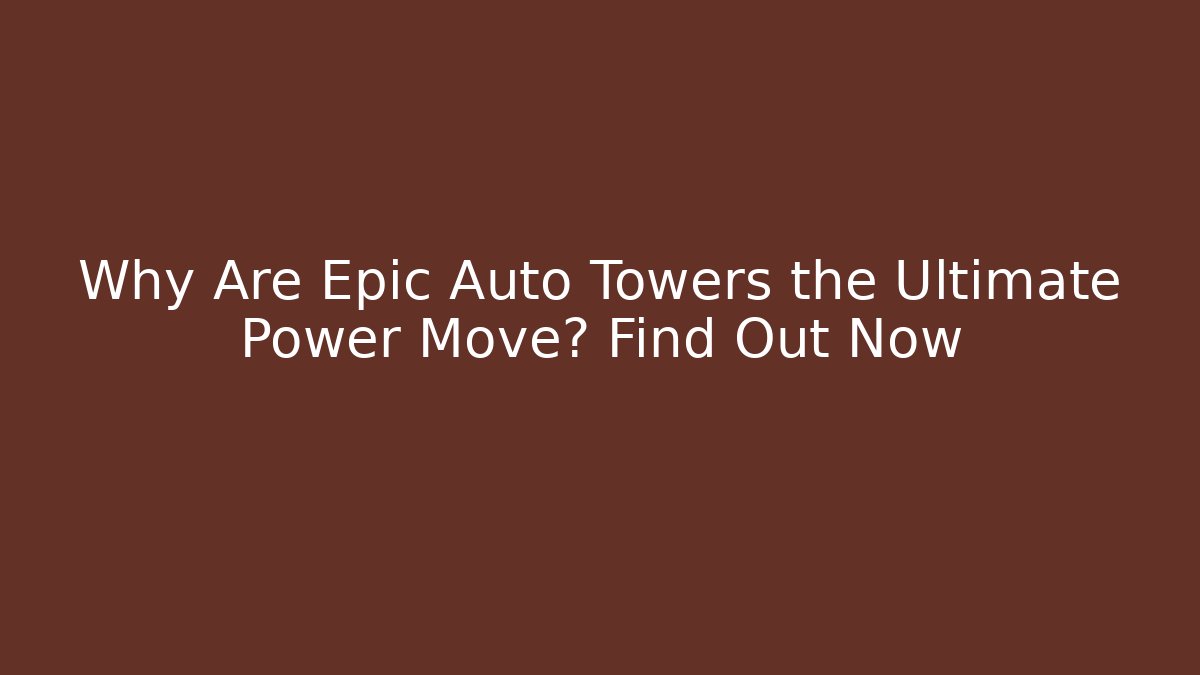 Why Are Epic Auto Towers the Ultimate Power Move? Find Out Now