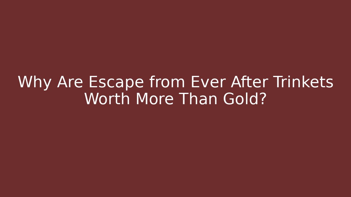 Why Are Escape from Ever After Trinkets Worth More Than Gold?