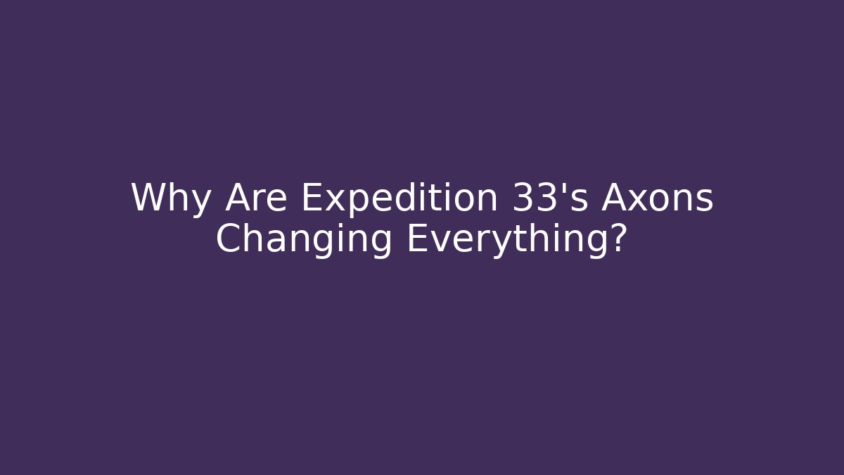 Why Are Expedition 33's Axons Changing Everything?