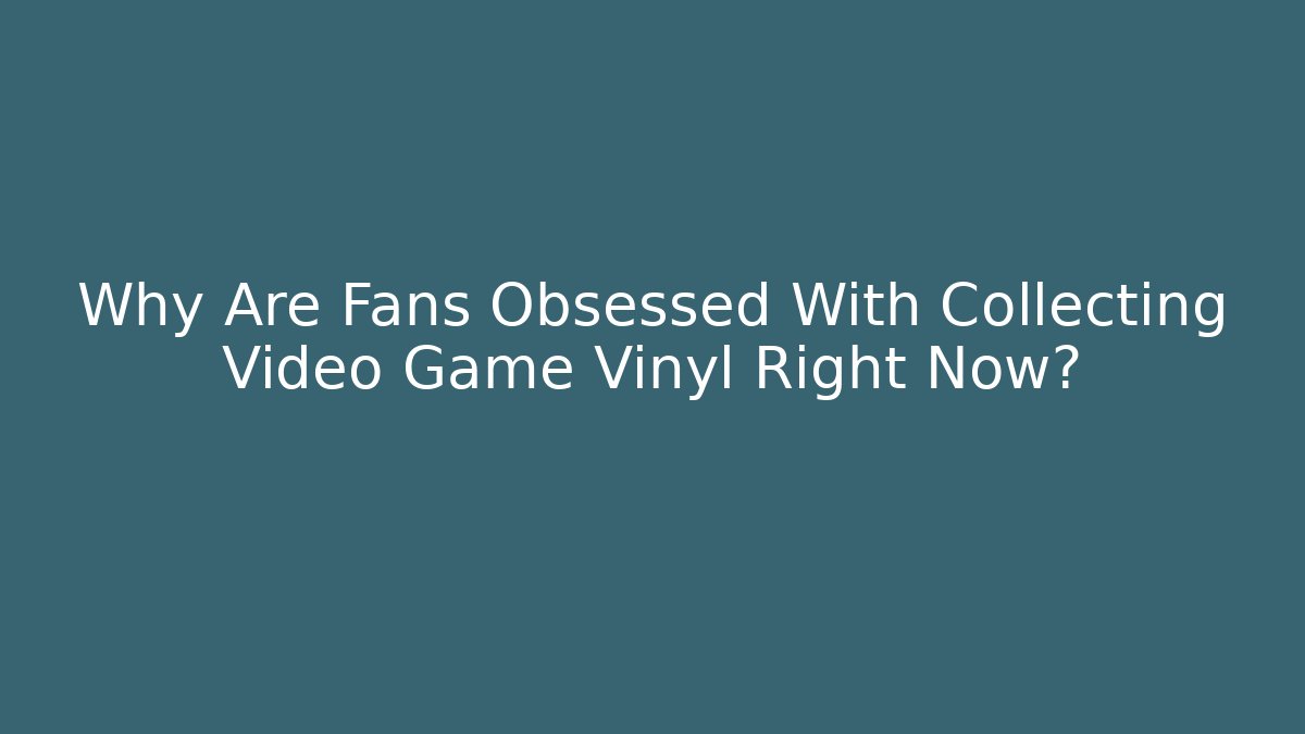 Why Are Fans Obsessed With Collecting Video Game Vinyl Right Now?