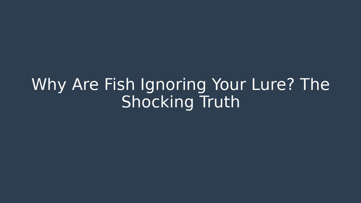 Why Are Fish Ignoring Your Lure? The Shocking Truth