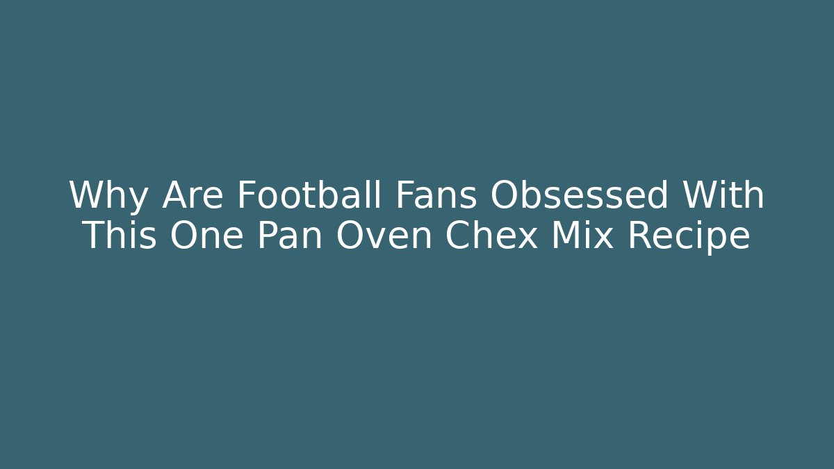 Why Are Football Fans Obsessed With This One Pan Oven Chex Mix Recipe