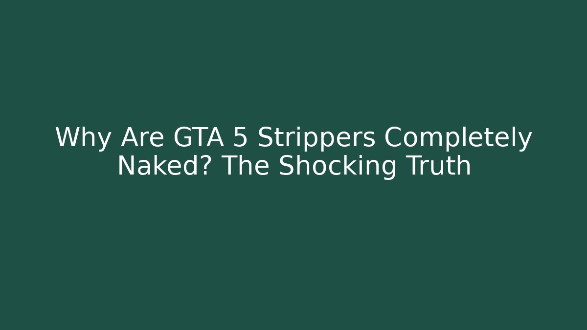 Why Are GTA 5 Strippers Completely Naked? The Shocking Truth
