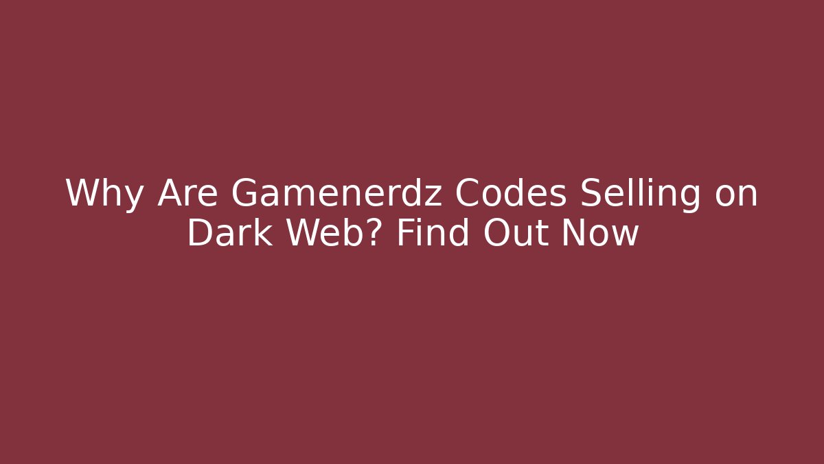 Why Are Gamenerdz Codes Selling on Dark Web? Find Out Now