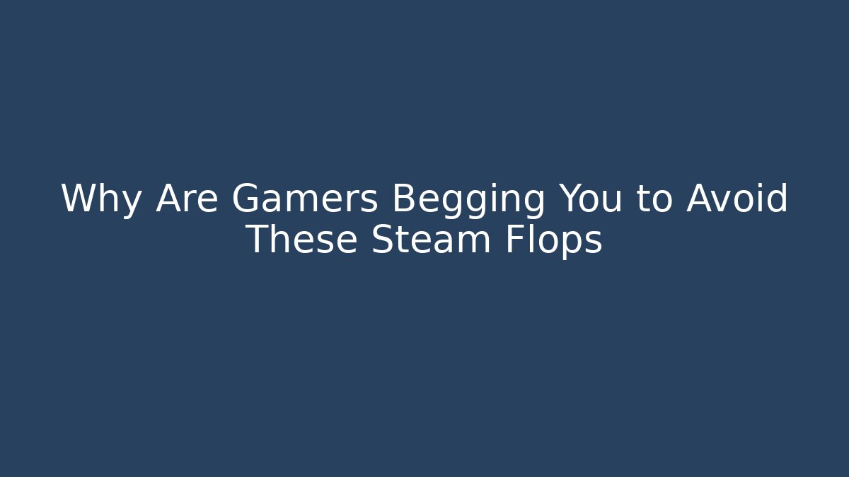 Why Are Gamers Begging You to Avoid These Steam Flops - Vintage E-Juice