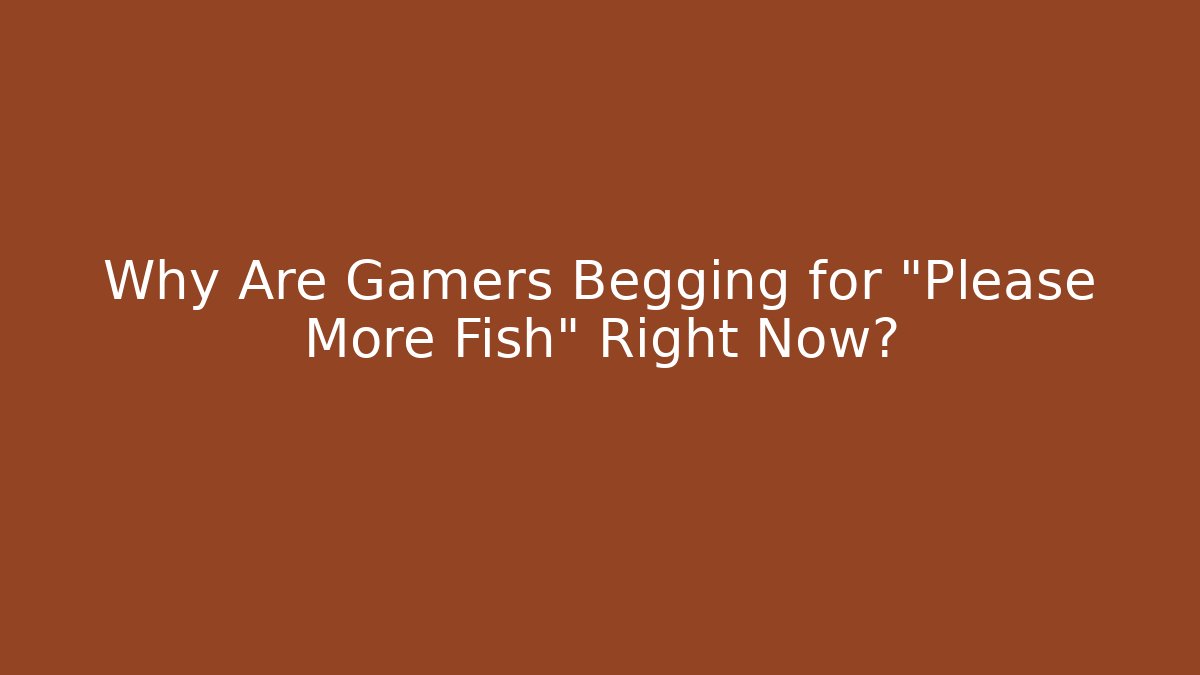 Why Are Gamers Begging for "Please More Fish" Right Now?