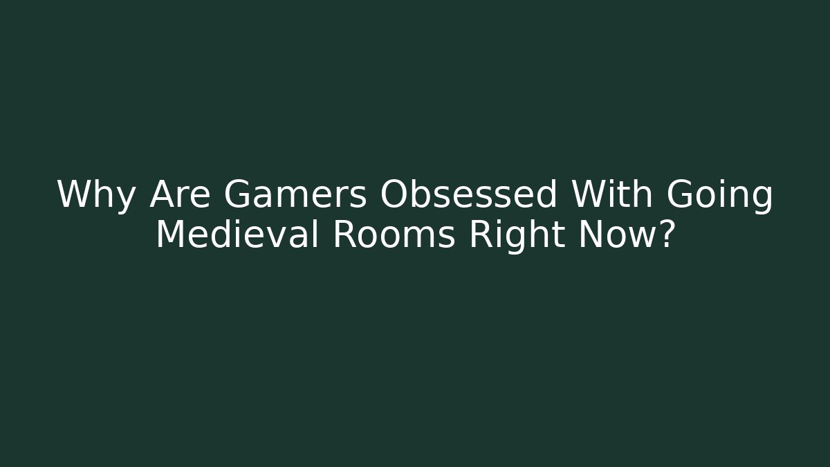 Why Are Gamers Obsessed With Going Medieval Rooms Right Now?