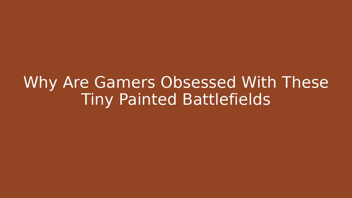 Why Are Gamers Obsessed With These Tiny Painted Battlefields - Vintage E-Juice
