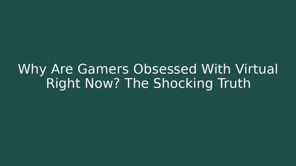 Why Are Gamers Obsessed With Virtual Right Now? The Shocking Truth