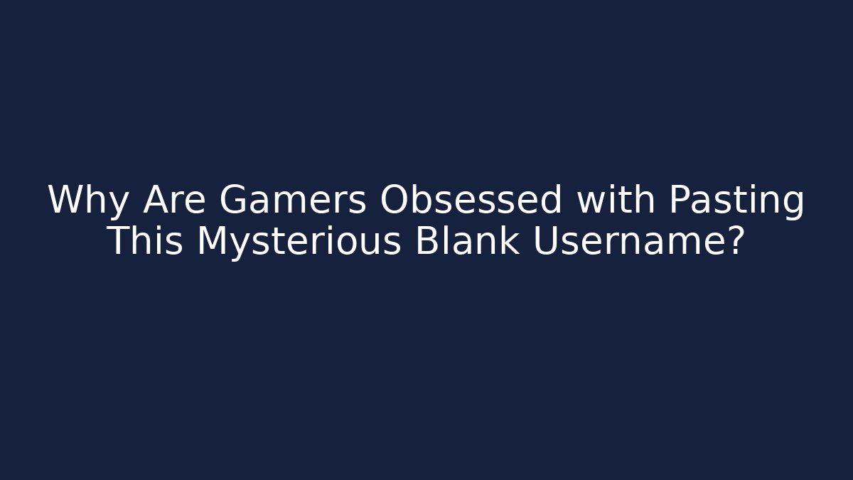 Why Are Gamers Obsessed with Pasting This Mysterious Blank Username?