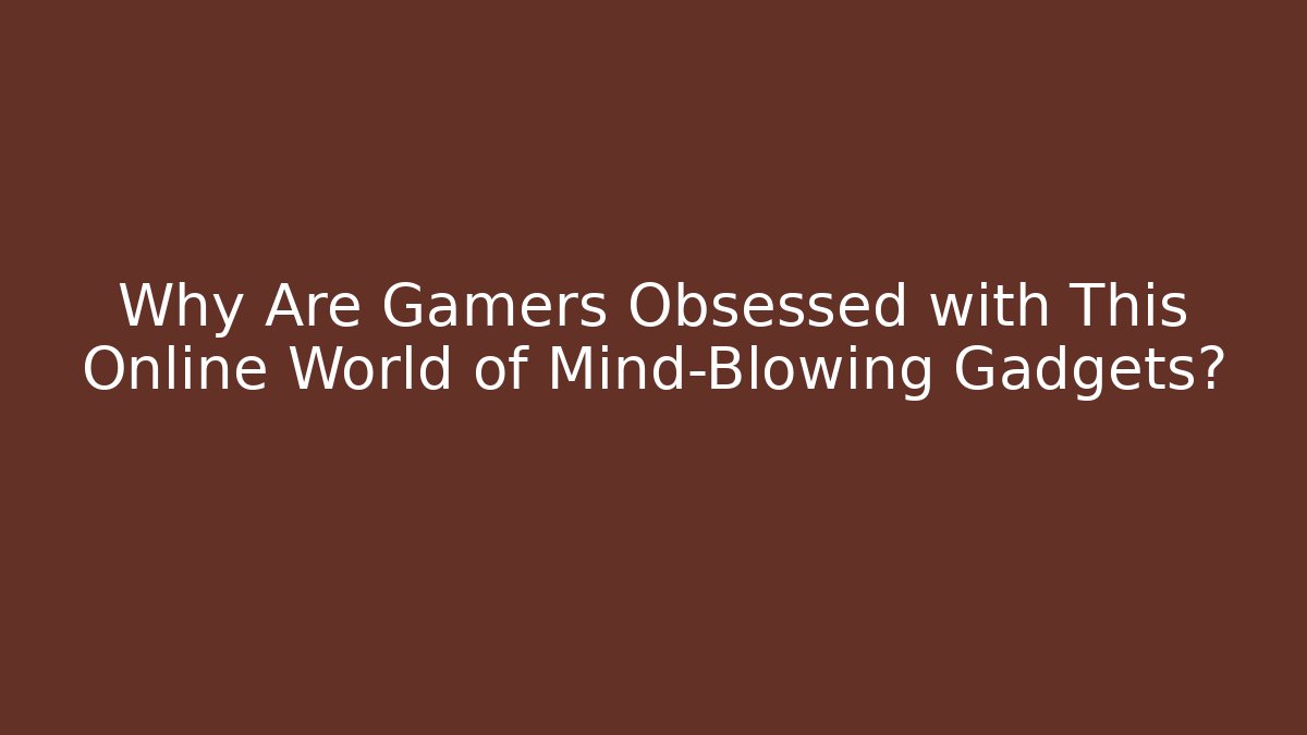 Why Are Gamers Obsessed with This Online World of Mind-Blowing Gadgets?