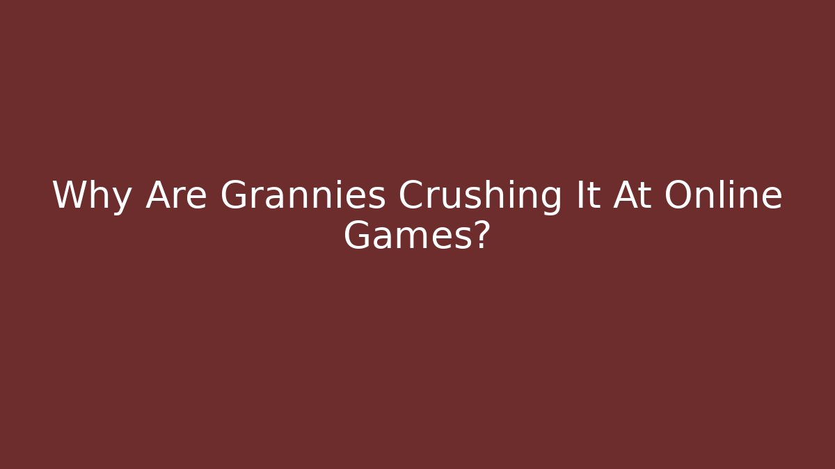 Why Are Grannies Crushing It At Online Games?