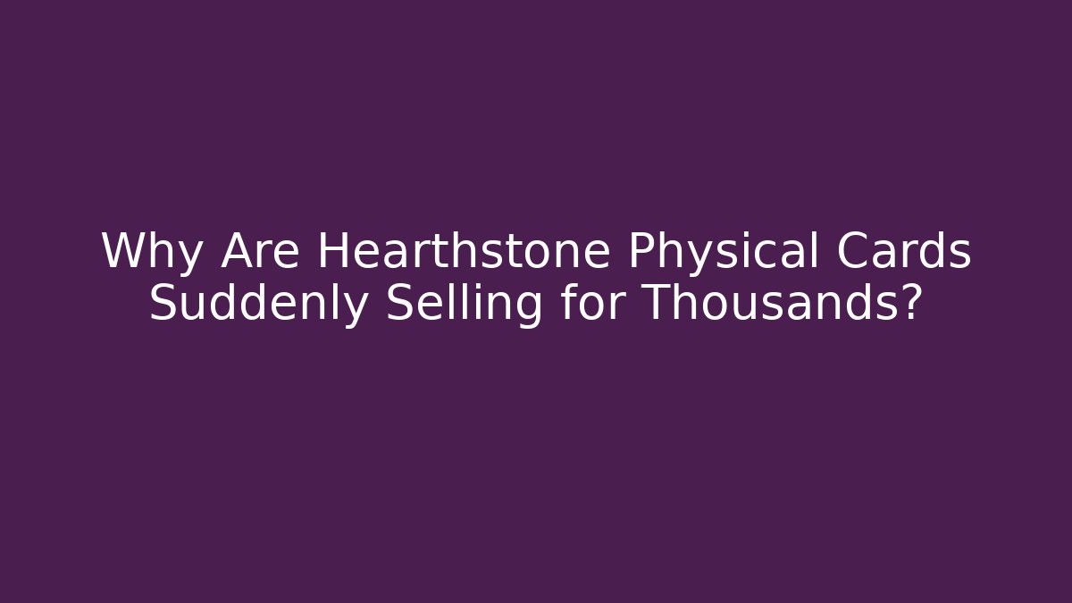 Why Are Hearthstone Physical Cards Suddenly Selling for Thousands?