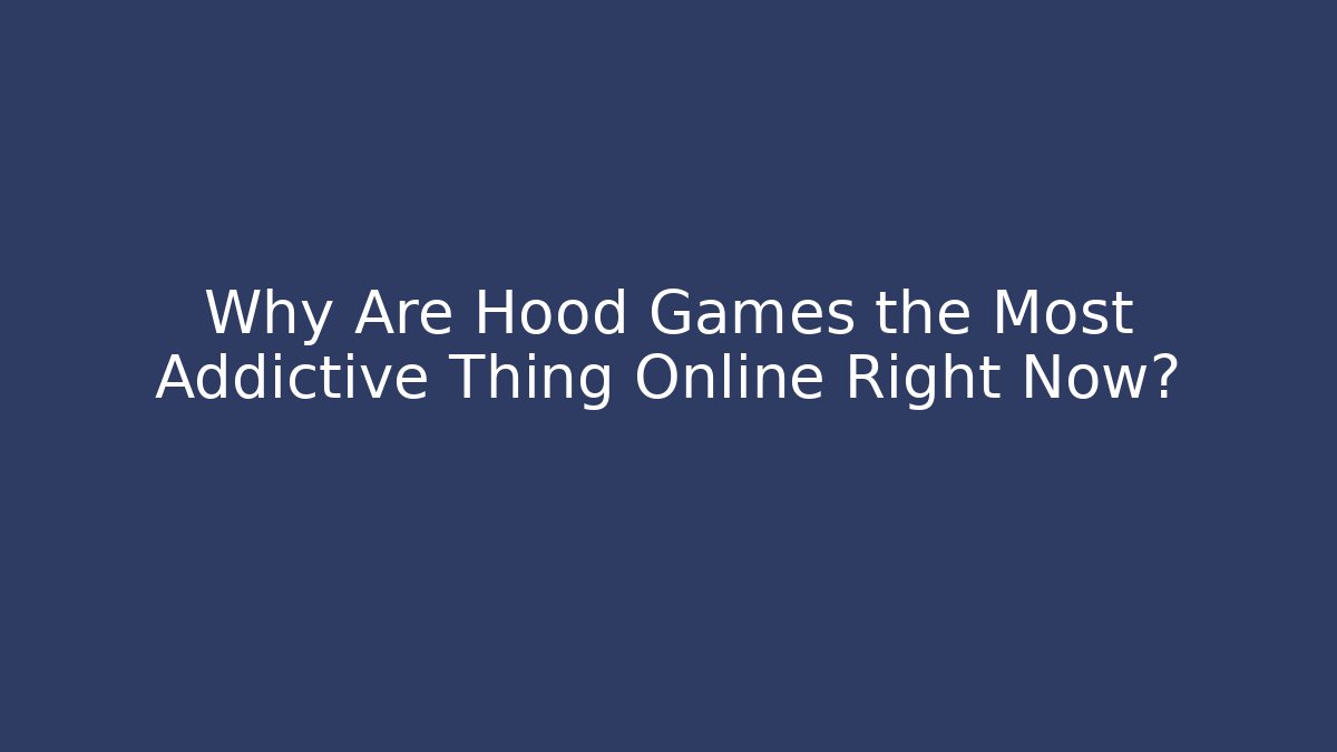 Why Are Hood Games the Most Addictive Thing Online Right Now?
