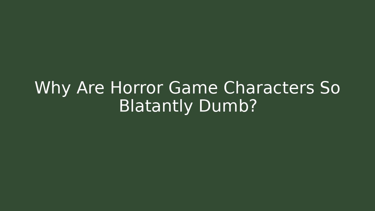 Why Are Horror Game Characters So Blatantly Dumb?