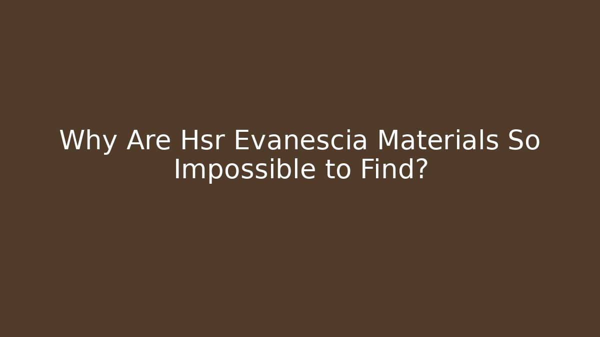 Why Are Hsr Evanescia Materials So Impossible to Find?