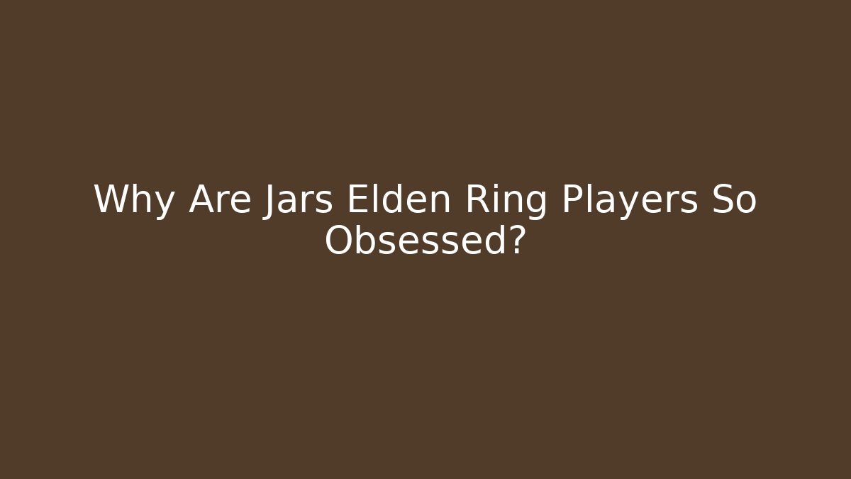 Why Are Jars Elden Ring Players So Obsessed?