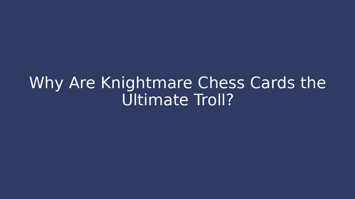 Why Are Knightmare Chess Cards the Ultimate Troll?