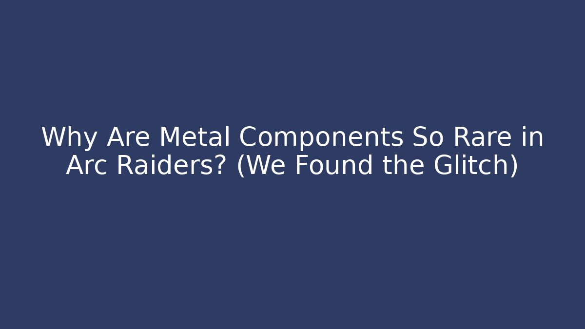 Why Are Metal Components So Rare in Arc Raiders? (We Found the Glitch)