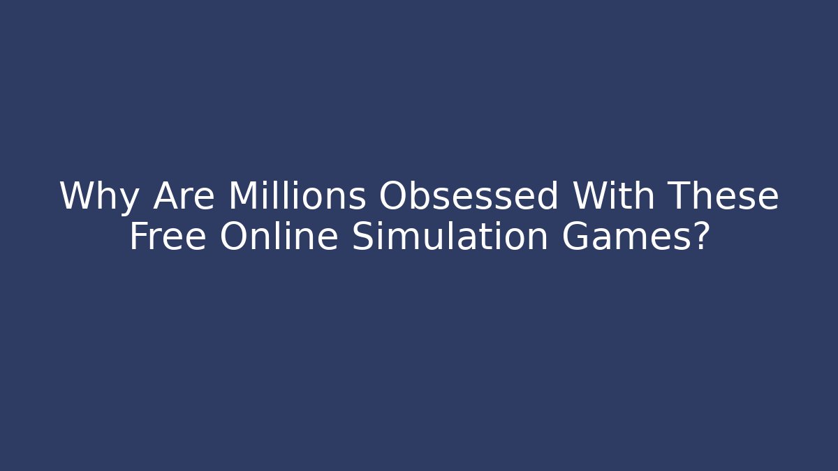 Why Are Millions Obsessed With These Free Online Simulation Games?