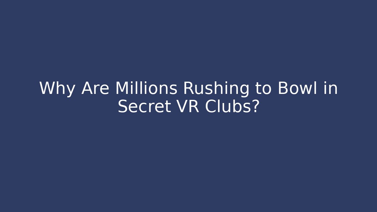 Why Are Millions Rushing to Bowl in Secret VR Clubs?