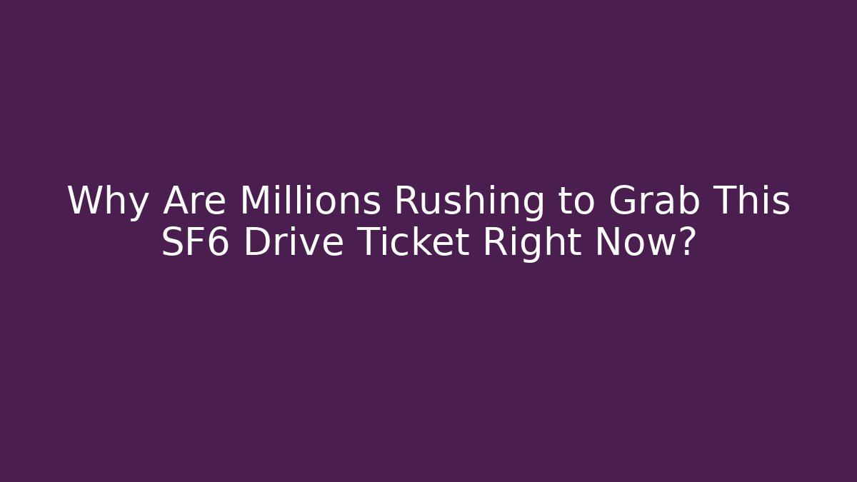 Why Are Millions Rushing to Grab This SF6 Drive Ticket Right Now?