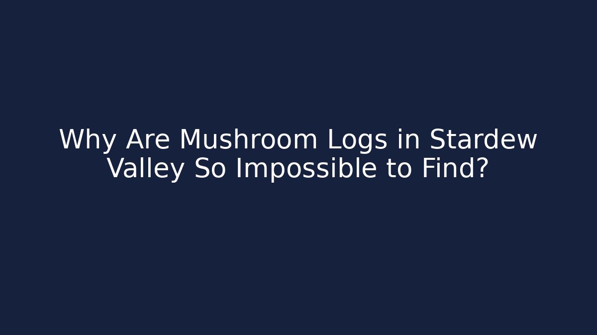Why Are Mushroom Logs in Stardew Valley So Impossible to Find?