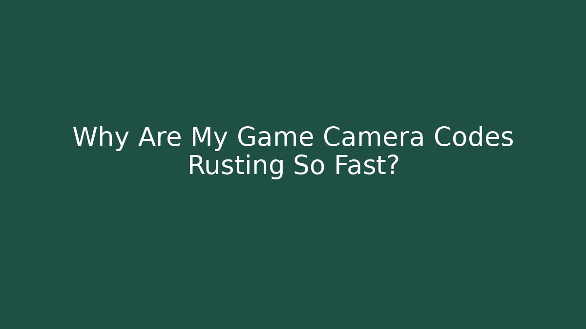 Why Are My Game Camera Codes Rusting So Fast?