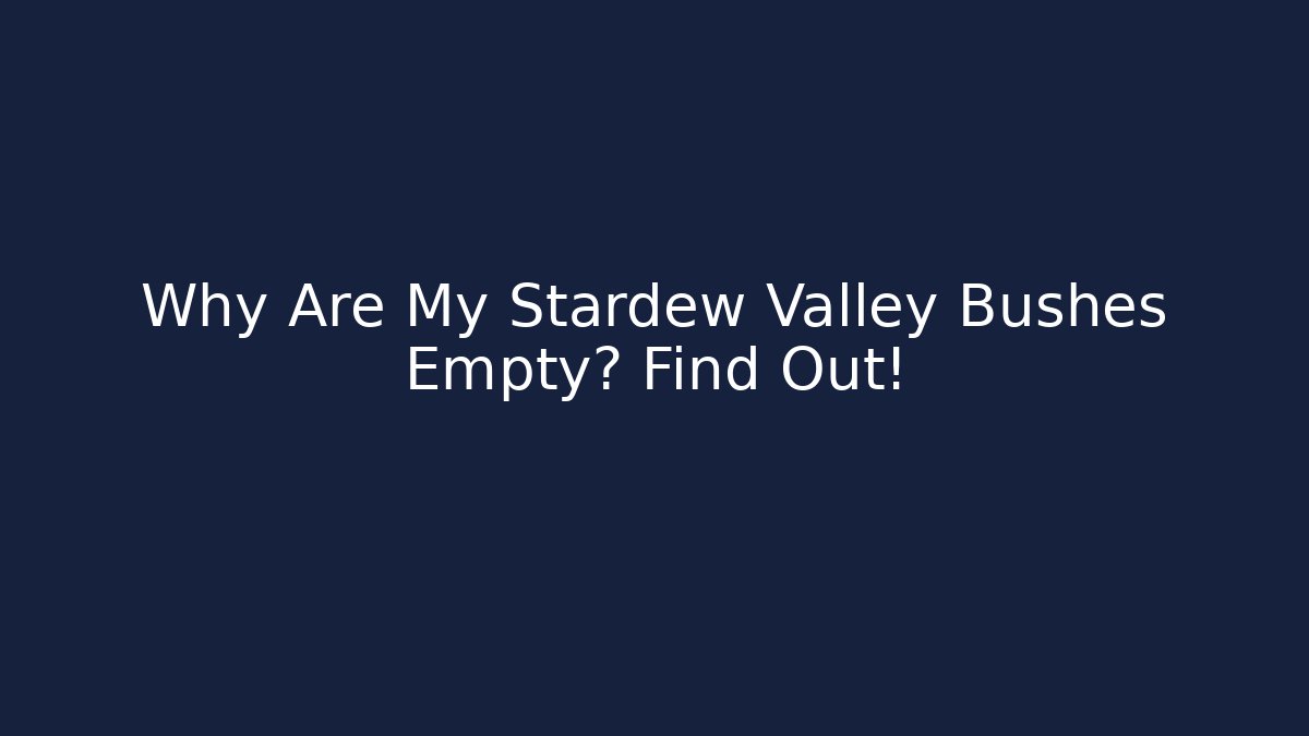 Why Are My Stardew Valley Bushes Empty? Find Out!