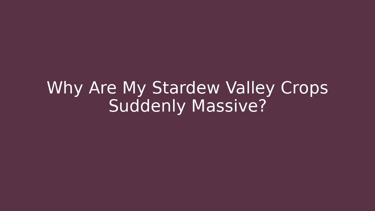 Why Are My Stardew Valley Crops Suddenly Massive?