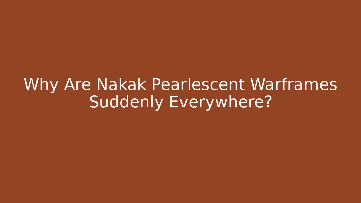 Why Are Nakak Pearlescent Warframes Suddenly Everywhere?