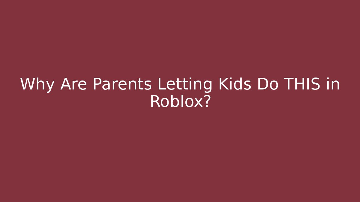 Why Are Parents Letting Kids Do THIS in Roblox?
