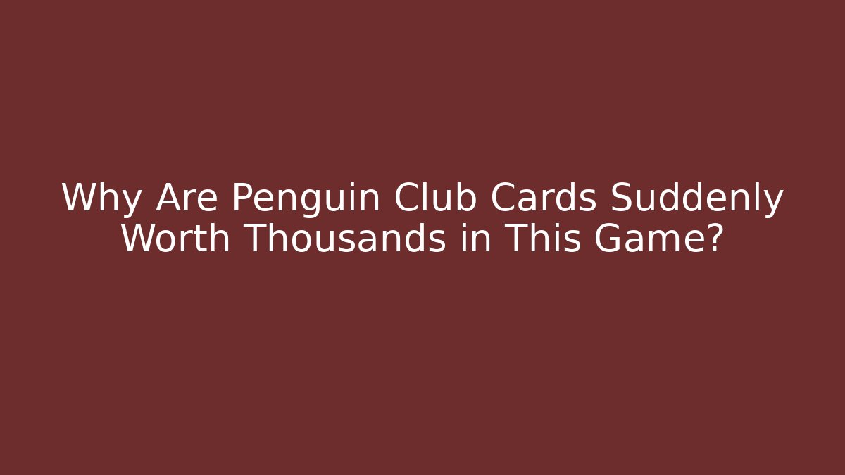 Why Are Penguin Club Cards Suddenly Worth Thousands in This Game?