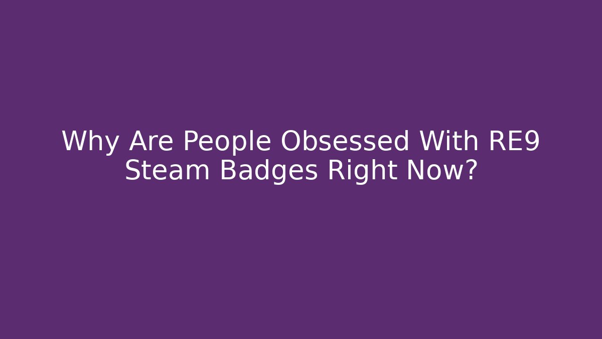 Why Are People Obsessed With RE9 Steam Badges Right Now?