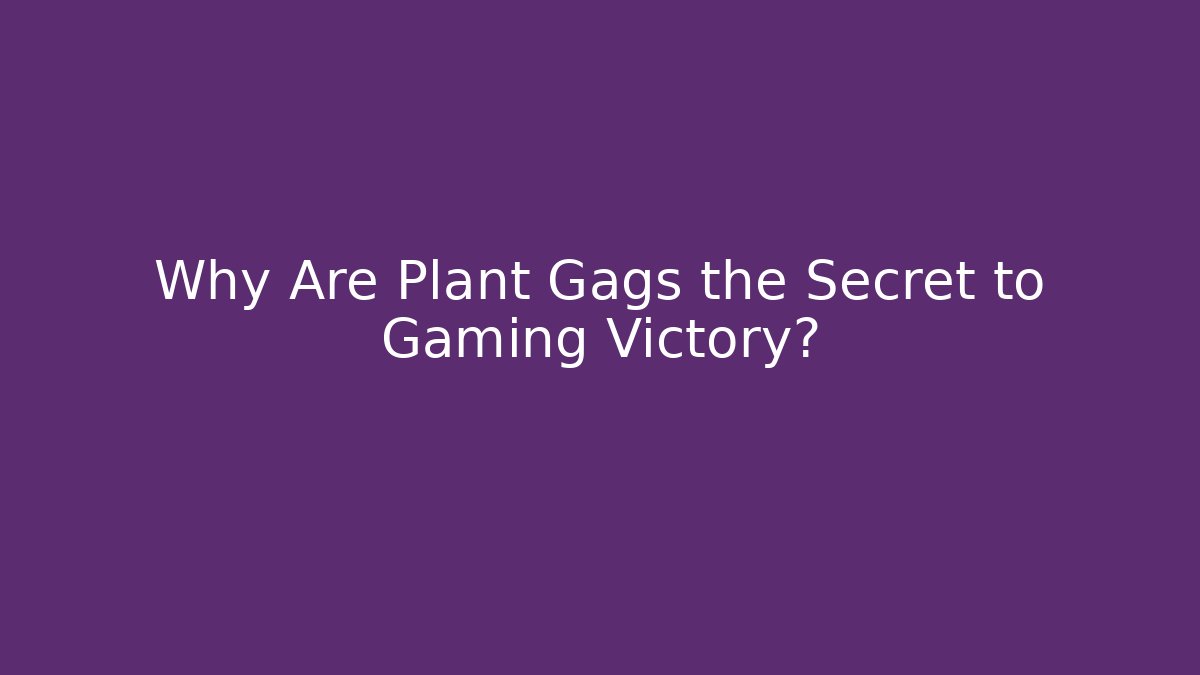 Why Are Plant Gags the Secret to Gaming Victory?