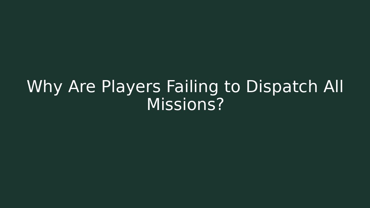 Why Are Players Failing to Dispatch All Missions?