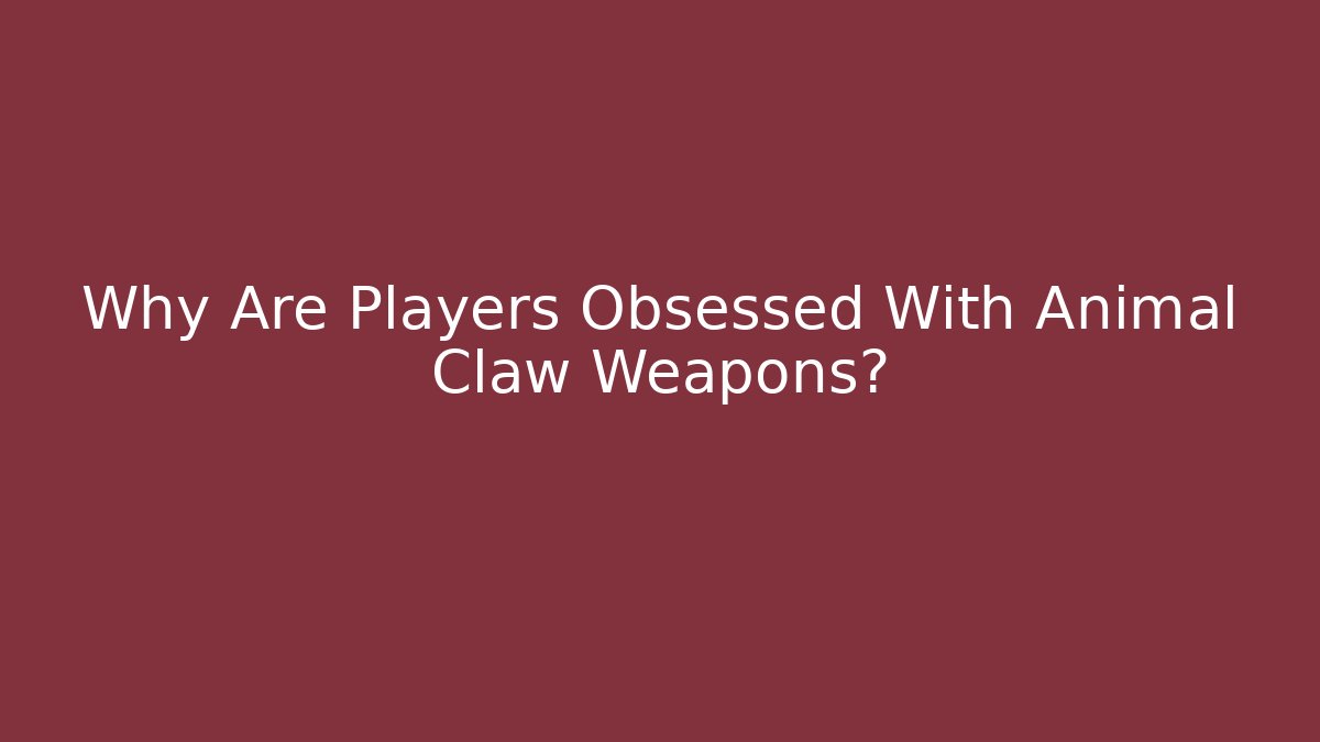 Why Are Players Obsessed With Animal Claw Weapons?
